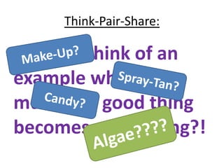 Think-Pair-Share:

Can you think of an
example where too
much of a good thing
becomes a bad thing?!
 
