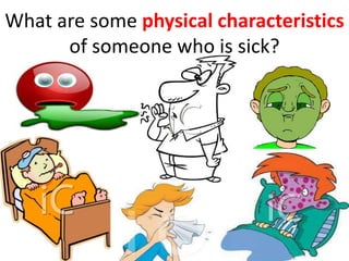 What are some physical characteristics
      of someone who is sick?
 