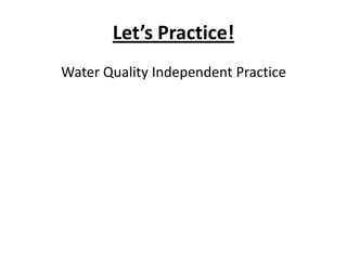 Let’s Practice!
Water Quality Independent Practice
 