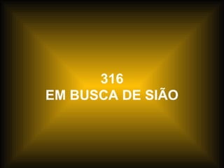 316
EM BUSCA DE SIÃO
 