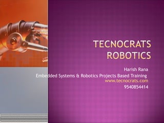 Harish Rana
Embedded Systems & Robotics Projects Based Training
                               www.tecnocrats.com
                                        9540854414
 