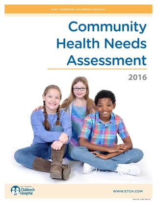 EAST TENNESSEE CHILDREN’S HOSPITAL
WWW.ETCH.COM
Form No. 31607 (06/16)
Community
Health Needs
Assessment
2016
 