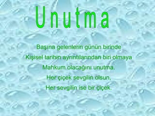 Başına gelenlerin günün birinde
Kişisel tarihin ayrıntılarından biri olmaya
Mahkum olacağını unutma.
Her çiçek sevgilin olsun,
Her sevgilin ise bir çiçek.
 