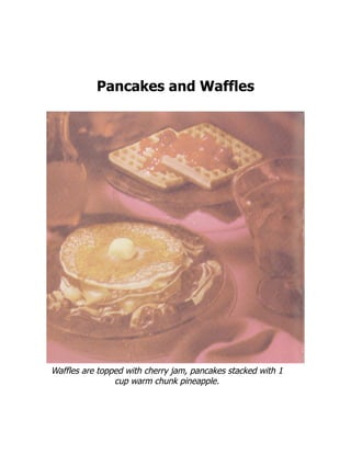 Pancakes and Waffles
Waffles are topped with cherry jam, pancakes stacked with 1
cup warm chunk pineapple.
 