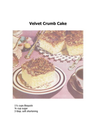 Velvet Crumb Cake
1⅓ cups Bisquick
¾ cup sugar
3 tbsp. soft shortening
 