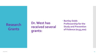 Research
Grants
Dr.West has
received several
grants:
 Bartley Dobb
Professorship for the
Study and Prevention
ofViolence ($135,000)
2/24/2016 15
 