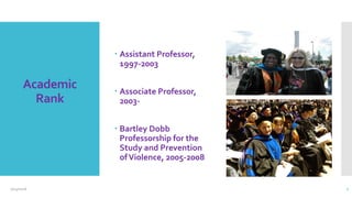 Academic
Rank
 Assistant Professor,
1997-2003
 Associate Professor,
2003-
 Bartley Dobb
Professorship for the
Study and Prevention
ofViolence, 2005-2008
2/24/2016 7
 