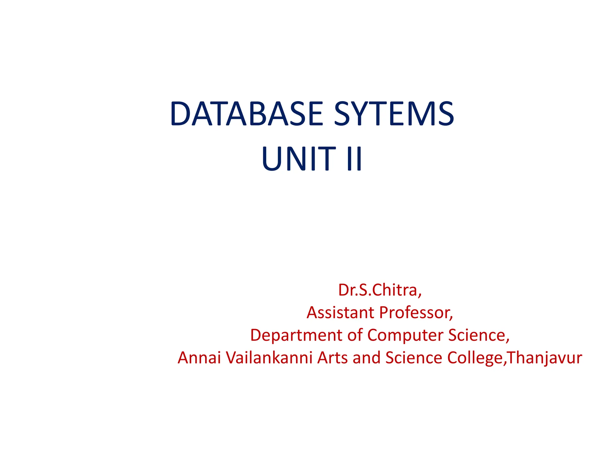 DATABASE SYTEMS
UNIT II
Dr.S.Chitra,
Assistant Professor,
Department of Computer Science,
Annai Vailankanni Arts and Science College,Thanjavur
 