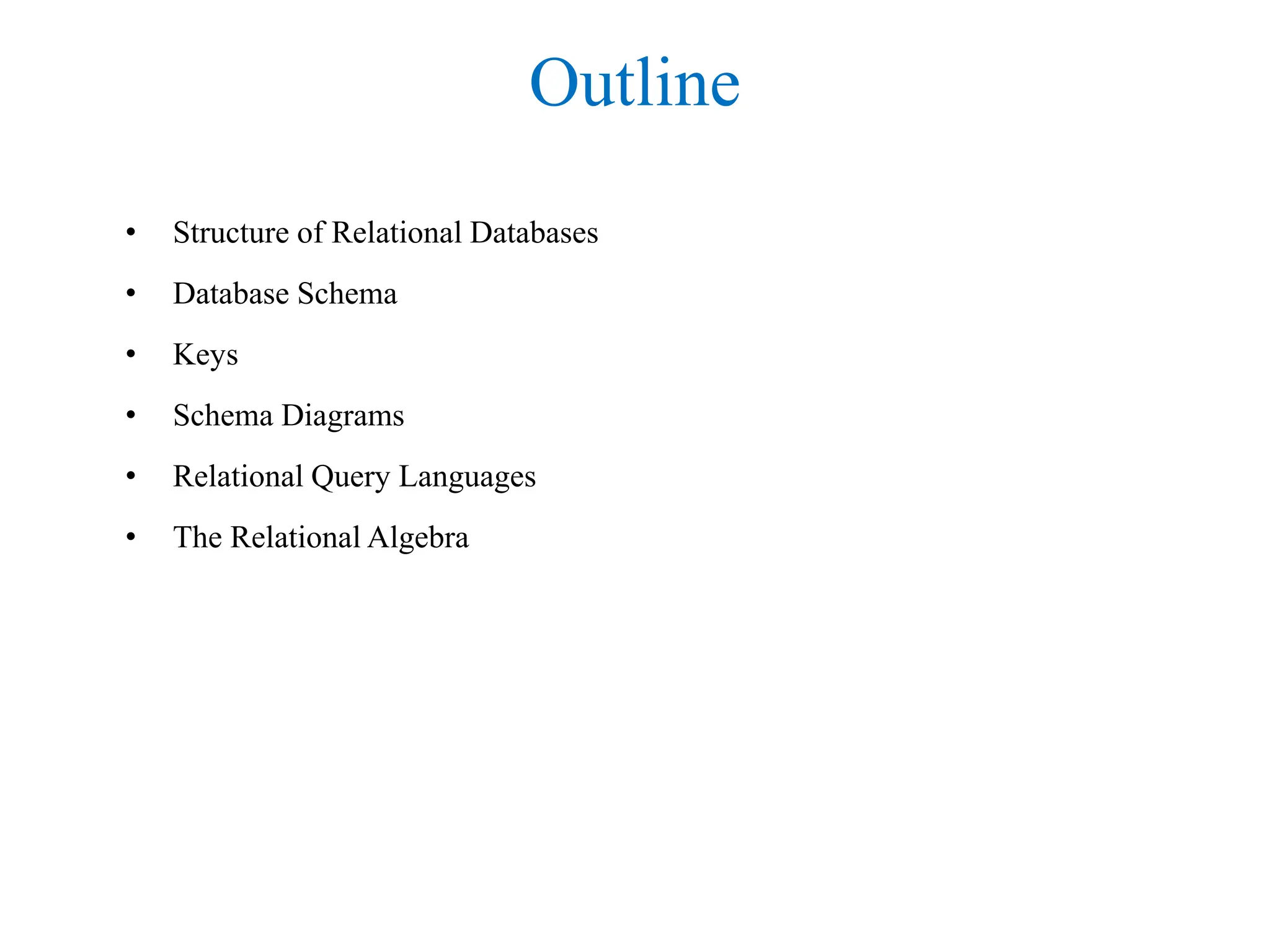 Outline
• Structure of Relational Databases
• Database Schema
• Keys
• Schema Diagrams
• Relational Query Languages
• The Relational Algebra
 