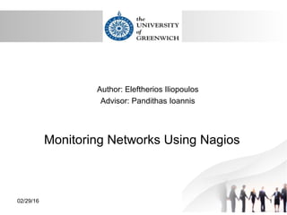 Author: Eleftherios Iliopoulos
Advisor: Pandithas Ioannis
Monitoring Networks Using Nagios
02/29/16 1
 
