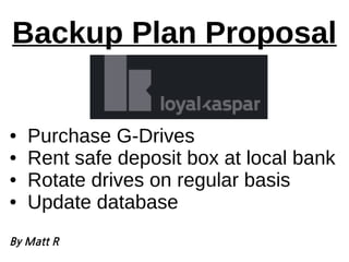 Backup Plan Proposal
● Purchase G-Drives
● Rent safe deposit box at local bank
● Rotate drives on regular basis
● Update database
By Matt R
 