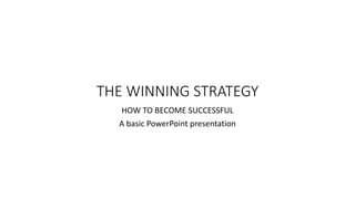 THE WINNING STRATEGY
HOW TO BECOME SUCCESSFUL
A basic PowerPoint presentation
 