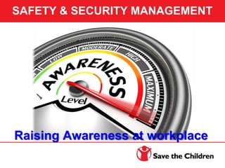 Raising Awareness at workplace
SAFETY & SECURITY MANAGEMENT
 