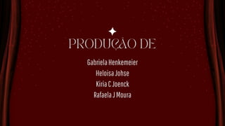 GabrielaHenkemeier
HeloisaJohse
KiriaCJoenck
RafaelaJMoura
PRODUÇÃO DE
 