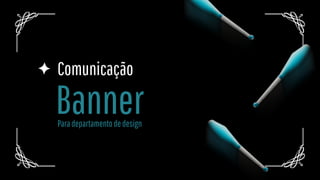 Banner
Comunicação
Paradepartamentodedesign
 
