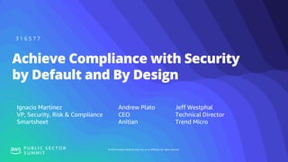 © 2019, Amazon Web Services, Inc. or its affiliates. All rights reserved.P U B L I C S E C T O R
S U M M I T
Achieve Compliance with Security
by Default and By Design
3 1 6 5 7 7
Ignacio Martinez
VP, Security, Risk & Compliance
Smartsheet
Andrew Plato
CEO
Anitian
Jeff Westphal
Technical Director
Trend Micro
 
