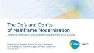 1
The Do’s and Don’ts
of Mainframe Modernization
Improve Application Development and Delivery with DevOps
Robert Stroud, Principal Analyst, Forrester Consulting
Reid Boddie, Field Technical Support Director, Compuware
March 28, 2017
 