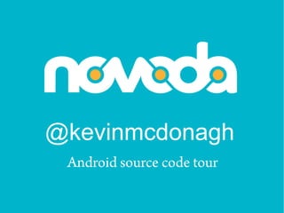 @kevinmcdonagh
 Android source code tour
 