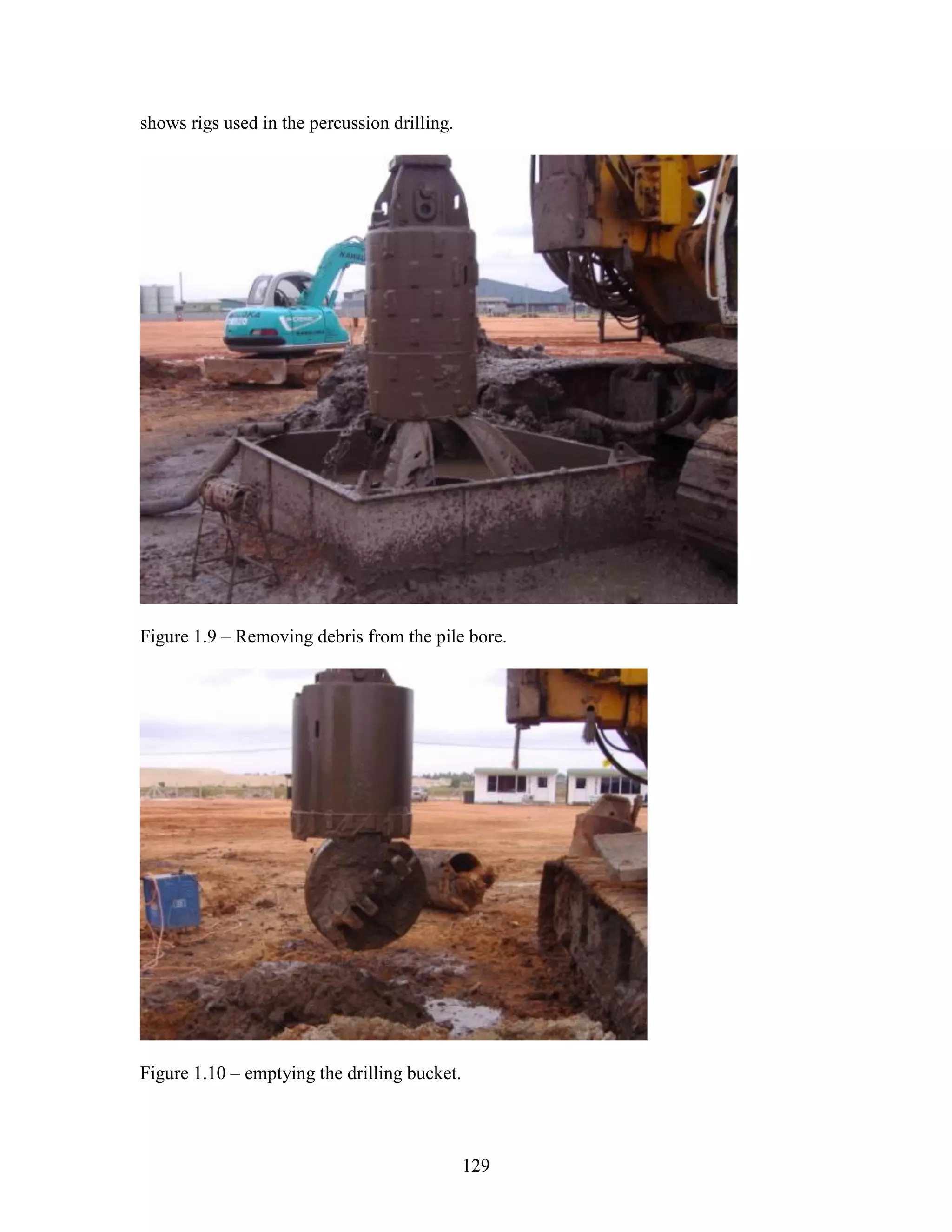 129
shows rigs used in the percussion drilling.
Figure 1.9 – Removing debris from the pile bore.
Figure 1.10 – emptying the drilling bucket.
 