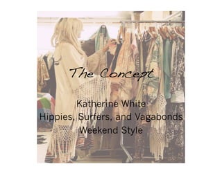 The Concept !
Katherine White
Hippies, Surfers, and Vagabonds
Weekend Style
 
