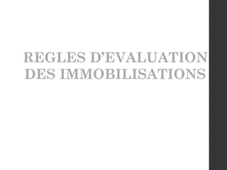 REGLES D’EVALUATION
DES IMMOBILISATIONS
 