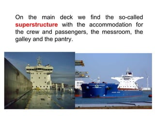 On the main deck we find the so-called
superstructure with the accommodation for
the crew and passengers, the messroom, the
galley and the pantry.
 