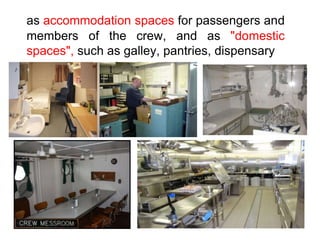 as accommodation spaces for passengers and
members of the crew, and as "domestic
spaces", such as galley, pantries, dispensary
 