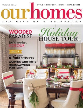 W I N T E R 2 0 1 6
ourhomes.ca/mississauga
meet our
TALENTED DESIGNERS
WORKING WITH WHITE
MOUTHWATERING
TARTE TATIN
findtheperfect
COLOUR
WOODED
PARADISE HolidayHOUSE TOUR
PLUS
 
