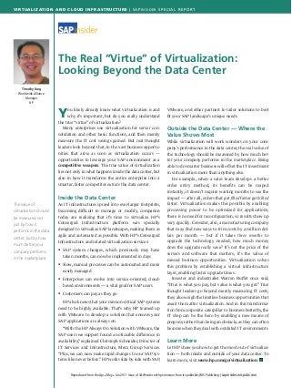 Virtualization and Cloud Infrastructure | SAPinsider special Report
Reproduced from the Apr n May n Jun 2011 issue of SAPinsider with permission from its publisher,WIS Publishing | sapinsider.wispubs.com
The Real “Virtue” of Virtualization:
Looking Beyond the Data Center
Timothy Fang
Worldwide Alliance
Manager
HP
You likely already know what virtualization is and
why it’s important, but do you really understand
the true “virtue” of virtualization?
	 Many enterprises use virtualization for server con-
solidation and other basic functions, and then merely
measure the IT cost savings gained. But real thought
leaders look beyond that, to the vast business opportu-
nities that arise as soon as virtualization occurs —
opportunities to leverage your SAP environment as a
competitive weapon. The true value of virtualization
lies not only in what happens inside the data center, but
also in how it transforms the entire enterprise into a
smarter, faster competitor outside the data center.
Inside the Data Center
As IT infrastructures sprawl into ever-larger footprints,
becoming difficult to manage or modify, companies
today are realizing that it’s time to virtualize. HP’s
Converged Infrastructure platform was specially
designed to virtualize SAP landscapes, making them as
agile and automated as possible. With HP’s Converged
Infrastructure and related virtualization services:
SAP system changes, which previously may have
taken months, can now be implemented in days
Slow, manual processes can be automated and more
easily managed
Enterprises can evolve into service-oriented, cloud-
based environments — a vital goal for SAP users
Customers can pay as they go
	 HP also knows that your mission-critical SAP systems
need to be highly available. That’s why HP teamed up
with VMware to develop a solution that ensures your
SAP applications are always on.
	 “With the HP Always On Solution with VMware, the
SAP users we support found a noticeable difference in
availability,”explained Christoph Schneider, Director of
IT Services and Infrastructure, Merz Group Services.
“Plus, we can now make rapid changes to our SAP sys-
tems like never before.”HP works side by side with SAP,




VMware, and other partners to tailor solutions to best
fit your SAP landscape’s unique needs.
Outside the Data Center — Where the
Value Shows Most
While virtualization will work wonders on your com-
pany’s performance in the data center, the real value of
the technology should be measured by how much bet-
ter your company performs in the marketplace. Being
able to do smarter business will offset the IT investment
in virtualization more than anything else.
	 For example, when a sales team develops a better
order entry method, its benefits can be reaped
instantly; it doesn’t require waiting months to see the
impact — after all, orders that get filled faster get billed
faster. Virtualization makes this possible by enabling
processing power to be optimized for applications;
there is no need for reconfiguration, so results show up
very quickly. Consider, also, a manufacturing company
that may find new ways to trim costs by a million dol-
lars per month — but if it takes three months to
upgrade the technology needed, how much money
does the upgrade really save? It’s not the price of the
servers and software that matters; it’s the value of
missed business opportunities. Virtualization solves
this problem by establishing a virtual infrastructure
layer, enabling faster upgrade times.
	 Investor and industrialist Warren Buffet once said,
“Price is what you pay, but value is what you get.” True
thought leaders go beyond merely measuring IT costs;
they also weigh the limitless business opportunities that
await them after virtualization. And in this transforma-
tion from corporate caterpillar to business butterfly, the
IT shop can be the hero by enabling a new means of
progress, rather than being an obstacle, as they can often
become when they deal with outdated IT environments.
Learn More
Let HP show you how to get the most out of virtualiza-
tion — both inside and outside of your data center. To
learn more, visit www.hp.com/go/virtualization. n
The value of
virtualization should
be measured not
just by how it
performs in the data
center, but by how
much better your
company performs
in the marketplace.
 