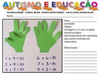 Nome: _______________________________________________________________
Data: _____________________
Conteúdo:
Adição
Contagem 1 a 1 com os dedos
Raciocínio lógico
Desenvolvimento da criatividade
para outros contextos da
matemática.
Observações:
__________________________
__________________________
__________________________
__________________________
__________________________
__________________________
__________________________
__________________________
 