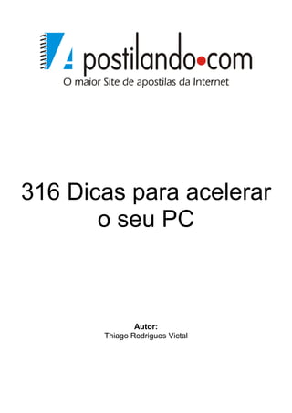 316 Dicas para acelerar
       o seu PC



               Autor:
       Thiago Rodrigues Victal
 