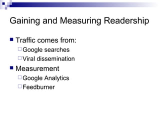 Gaining and Measuring Readership

   Traffic comes from:
     Google   searches
     Viral dissemination
   Measurement
     GoogleAnalytics
     Feedburner
 