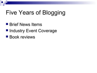 Five Years of Blogging
 Brief News Items
 Industry Event Coverage
 Book reviews
 