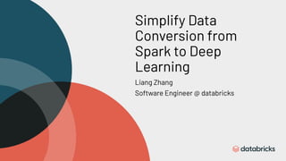 Simplify Data
Conversion from
Spark to Deep
Learning
Liang Zhang
Software Engineer @ databricks
 