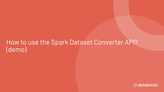 How to use the Spark Dataset Converter API?
(demo)
 