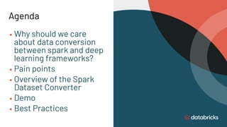 Agenda
▪ Why should we care
about data conversion
between spark and deep
learning frameworks?
▪ Pain points
▪ Overview of ...