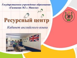 L/O/G/O
Государственное учреждение образования
«Гимназия №2 г. Минска»
Кабинет английского языка
 
