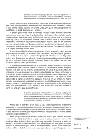 o consumo de bens, serviços e paisagens. Enquanto – desde a Revolução Urbana – as
cidades eram construídas para a produção e para as necessidades básicas, estas cidades
erguem-se unicamente voltadas para o consumo e para o lazer. (LUCHIARI, 1998, p.17)

Knafou (1996) apresenta uma interessante metodologia para a classificação das relações
entre turismo e espaço geográfico. A partir da noção de territórios produzidos pelo e para o turismo,
ou seja, a forma espacial assumida pelo turismo (CRUZ, 2001, p.19), este Autor apresenta três
possibilidades de relação do turismo com o território.
A primeira possibilidade seriam os territórios turísticos, ou seja, territórios construídos
exclusivamente para a ocorrência da prática turística. Neste caso, incluem-se todas aquelas
cidades que foram planejadas e criadas tendo o turismo como sua principal fonte de produção de
renda. Seja qual for sua atratividade, o turismo é a base da vida da cidade ou da região. Nesta
possibilidade, inserem-se até alguns países como algumas ilhas do Caribe que têm no turismo
sua maior e única fonte de renda. Destacam-se também, grandes locais privados onde o turismo
comanda uma série de atividades no entorno destes empreendimentos. Como exemplos, incluemse os parques temáticos e os mega resorts.
A segunda possibilidade seriam os territórios sem turismo. Na verdade, o Autor se refere
a algumas partes do planeta que ainda não foram cooptadas ou descobertas pelos agentes do
trade turístico. Neste caso, inclui-se uma série de lugares aonde o turismo ainda não chegou. Vale
lembrar, como já destacamos que o turismo é uma prática sócio-espacial extremamente dinâmica
que tem na cultura um de seus principais fundamentos. Deste modo, um local pode não conter
atratividade hoje, mas poderá ganhá-la amanhã.
A terceira possibilidade destacada é a de turismo sem território. Knafou (op.cit) apresenta
os center parcs europeus como um exemplo da existência do turismo sem um território, ou melhor,
o turismo existe sem que haja nenhuma relação genética com o local de sua materialidade. Os
center parcs europeus caracterizam-se por estarem descolados do seu entorno, configurando-se
como grandes parques temáticos construídos para existirem fora de contexto. São simulacros que
têm a capacidade de existirem ignorando as condições físico-naturais. É um objeto que mostra
a capacidade do capital para interferir na reprodução do espaço com uso turístico. Os maiores
exemplos de center parcs são aqueles que reproduzem um ambiente tropical no continente europeu
em pleno inverno, com florestas, praias, rios, bananeiras e uso de biquínis já que a temperatura
interna é de aproximadamente 25o e a externa ao redor de zero grau. Neste caso, estamos de
acordo com Cruz (2001, p.22) quando afirma que
As chamadas potencialidades turísticas (naturais e/ou culturais) de um lugar já não
são mais determinantes da escolha, por parte do mercado, de uma ou outra porção de
território para implementação de alguma estrutura para uso do turismo. Os progressos da
ciência, da técnica e da informação permitem que estruturas absolutamente indiferentes
ao seu entorno sejam implantadas nos territórios.

Muitas vezes a atratividade de um lugar, ou seja, suas belezas naturais, do patrimônio
arquitetônico ou mesmo festas populares, etc., perdem valor para os próprios serviços turísticos da
localidade. Quando se hospeda em um resort ou realiza um cruzeiro de navio, dificilmente o turista
se retira destas infra-estruturas para explorar o entorno, no caso dos resorts, ou visitar as cidades
localizadas nas paradas dos navios.
Essas três possibilidades de existência de territórios voltados para o turismo mostram a
permanente necessidade de criação de novos produtos e novos lugares, para serem consumidos
através da prática do turismo. Como no período atual, os métodos de produção e gestão são
flexíveis e a acumulação do capital é realizada numa velocidade cada vez mais rápida e espoliativa,
a difusão de novas maneiras para utilizar os recursos naturais ou culturais de um determinado
território também se dá de forma intensa, às vezes ocorrendo sem se quer interagir com o local

Geografia Ensino & Pesquisa, v. 16, n.2
p. 47 - 63, maio/ago. 201 2

Silva, C. H. C.

ISSN 2236-4994

I

57

 