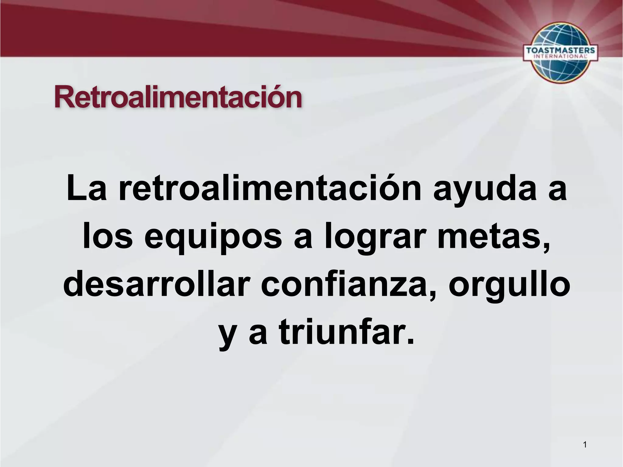 Retroalimentación
La retroalimentación ayuda a
los equipos a lograr metas,
desarrollar confianza, orgullo
y a triunfar.
1