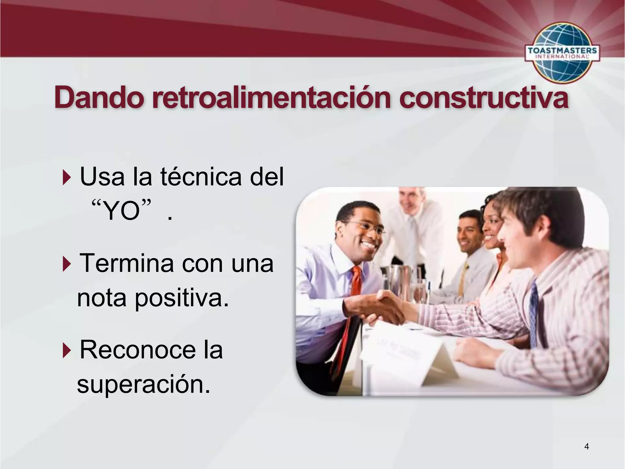 Dando retroalimentación constructiva
Usa la técnica del
“YO”.
Termina con una
nota positiva.
Reconoce la
superación.
4