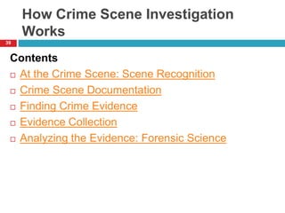 How Crime Scene Investigation
Works
Contents
 At the Crime Scene: Scene Recognition
 Crime Scene Documentation
 Finding Crime Evidence
 Evidence Collection
 Analyzing the Evidence: Forensic Science
39
 