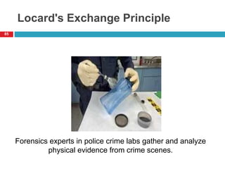 Locard's Exchange Principle
85
Forensics experts in police crime labs gather and analyze
physical evidence from crime scenes.
 