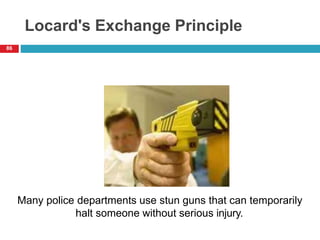 Locard's Exchange Principle
86
Many police departments use stun guns that can temporarily
halt someone without serious injury.
 