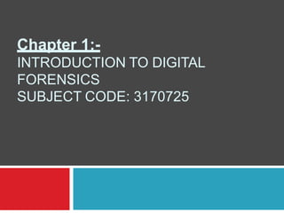 Chapter 1:-
INTRODUCTION TO DIGITAL
FORENSICS
SUBJECT CODE: 3170725
 