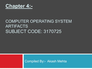 Chapter 4:-
COMPUTER OPERATING SYSTEM
ARTIFACTS
SUBJECT CODE: 3170725
Compiled By:- Akash Mehta
 