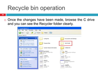 Recycle bin operation
 Once the changes have been made, browse the C drive
and you can see the Recycler folder clearly.
25
 