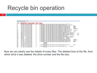 Recycle bin operation
31
Now we can clearly see the details of every files. The deleted time of the file, from
which drive it was deleted, the drive number and the file size.
 