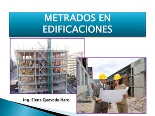 METRADOS EN
EDIFICACIONES
Ing. Elena Quevedo Haro
 