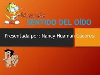 SENTIDO DEL OÍDO
Presentada por: Nancy Huamán Cáceres
 