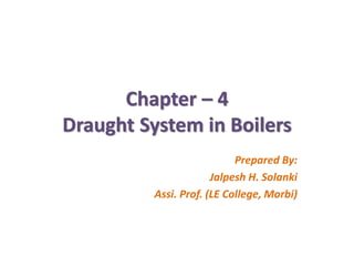 Chapter – 4
Draught System in Boilers
Prepared By:
Jalpesh H. Solanki
Assi. Prof. (LE College, Morbi)
 